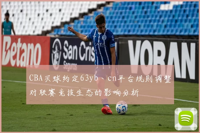 CBA买球约定63yb丶cn平台规则调整对联赛竞技生态的影响分析