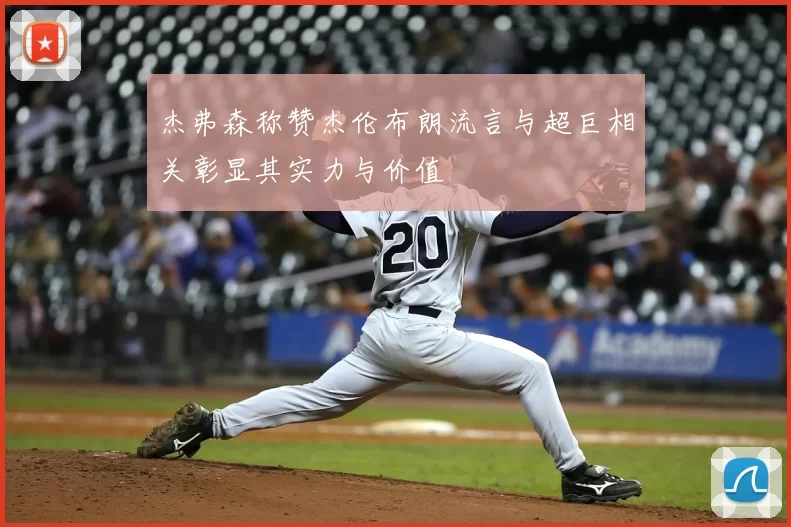 杰弗森称赞杰伦布朗流言与超巨相关彰显其实力与价值