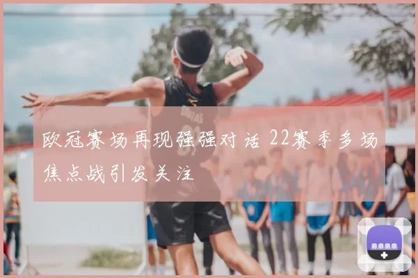 欧冠赛场再现强强对话 22赛季多场焦点战引发关注