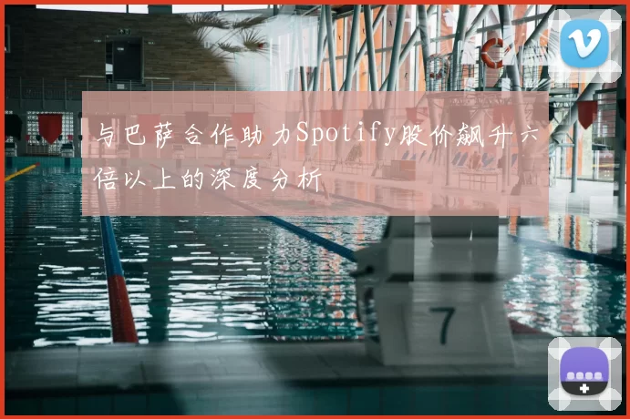 与巴萨合作助力Spotify股价飙升六倍以上的深度分析