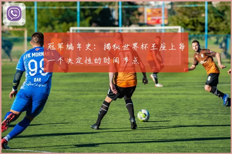 冠军编年史：揭秘世界杯王座上每一个决定性的时间节点