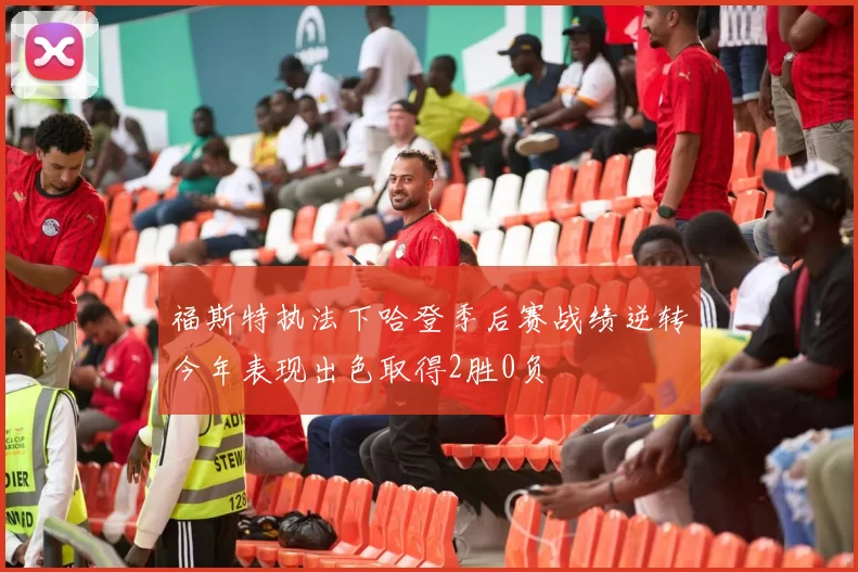 福斯特执法下哈登季后赛战绩逆转今年表现出色取得2胜0负