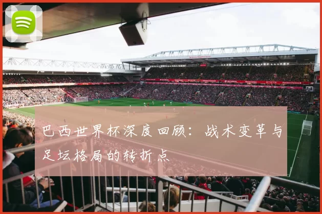 巴西世界杯深度回顾：战术变革与足坛格局的转折点