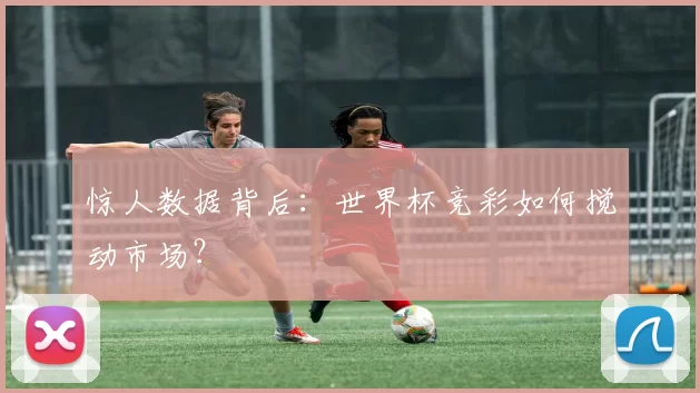 惊人数据背后：世界杯竞彩如何搅动市场？