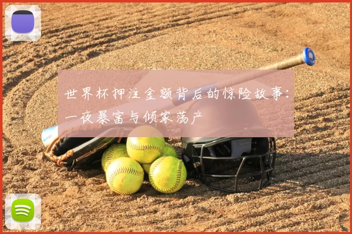 世界杯押注金额背后的惊险故事：一夜暴富与倾家荡产