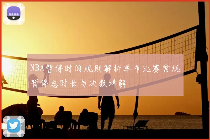NBA暂停时间规则解析单节比赛常规暂停总时长与次数详解