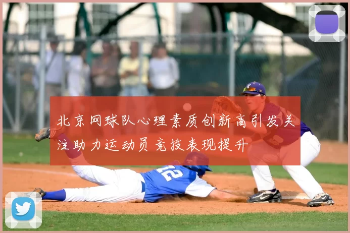 北京网球队心理素质创新高引发关注助力运动员竞技表现提升