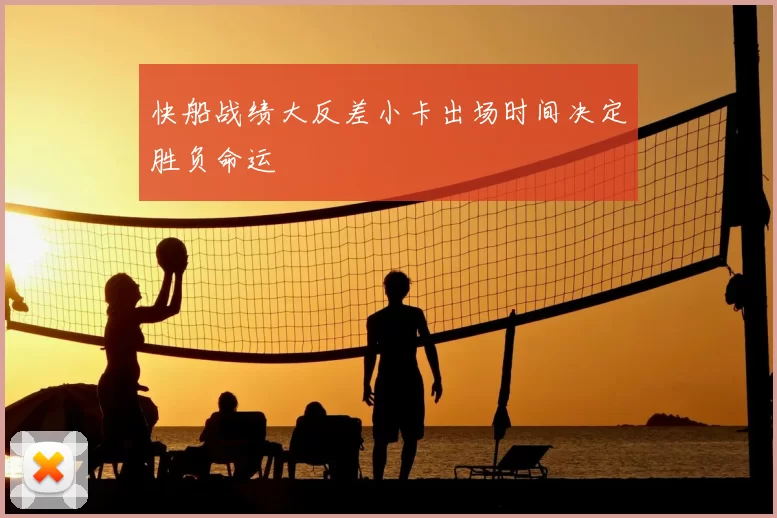 快船战绩大反差小卡出场时间决定胜负命运