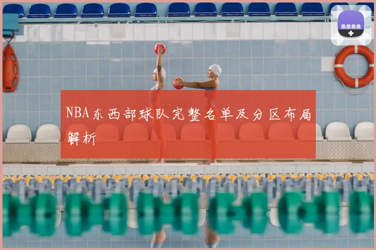 NBA东西部球队完整名单及分区布局解析