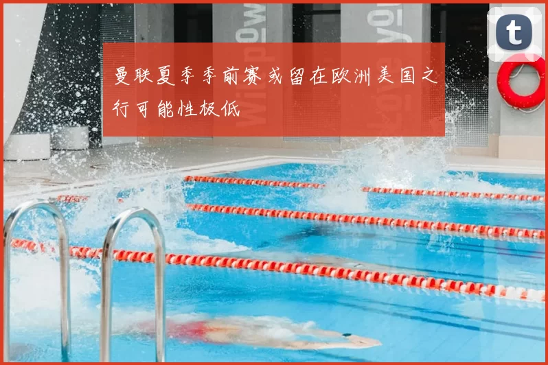 曼联夏季季前赛或留在欧洲美国之行可能性极低