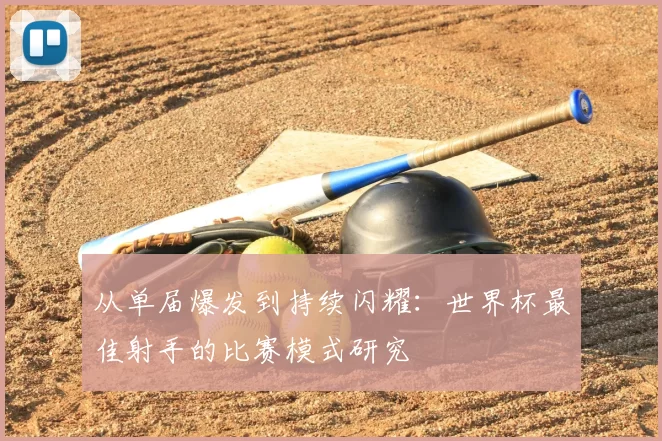 从单届爆发到持续闪耀：世界杯最佳射手的比赛模式研究