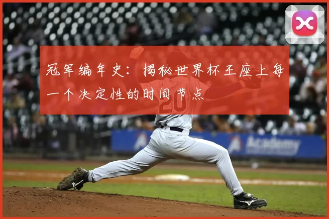 冠军编年史：揭秘世界杯王座上每一个决定性的时间节点