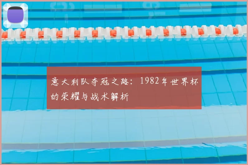 意大利队夺冠之路：1982年世界杯的荣耀与战术解析