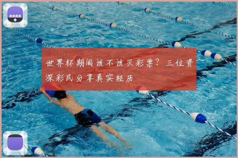 世界杯期间该不该买彩票？三位资深彩民分享真实经历