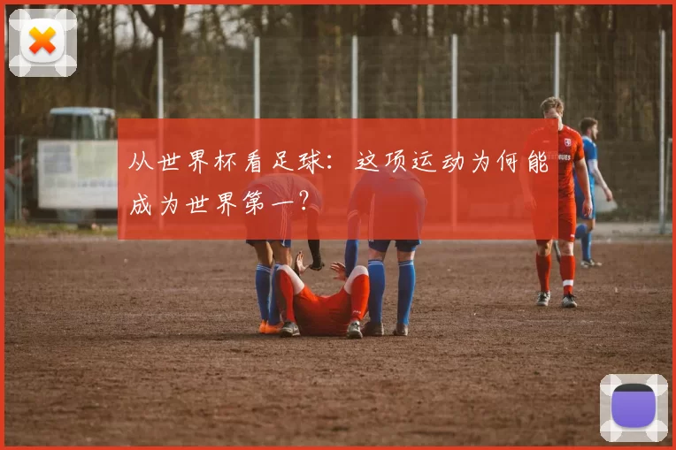从世界杯看足球:这项运动为何能成为世界第一?