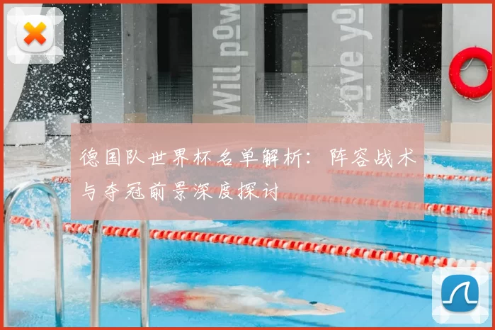 德国队世界杯名单解析:阵容战术与夺冠前景深度探讨