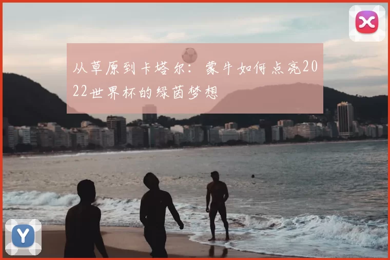 从草原到卡塔尔：蒙牛如何点亮2022世界杯的绿茵梦想