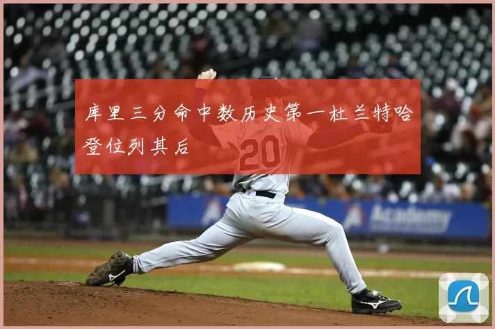 库里三分命中数历史第一杜兰特哈登位列其后