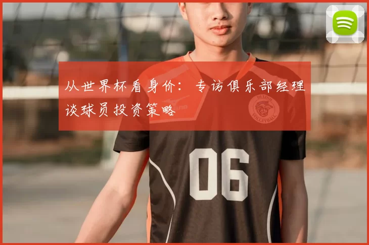 从世界杯看身价：专访俱乐部经理谈球员投资策略