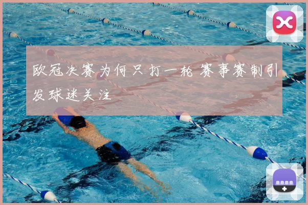 欧冠决赛为何只打一轮 赛事赛制引发球迷关注
