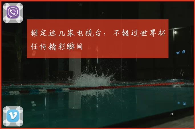 锁定这几家电视台，不错过世界杯任何精彩瞬间
