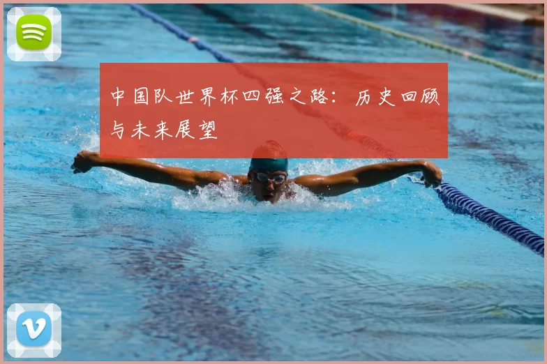 中国队世界杯四强之路：历史回顾与未来展望