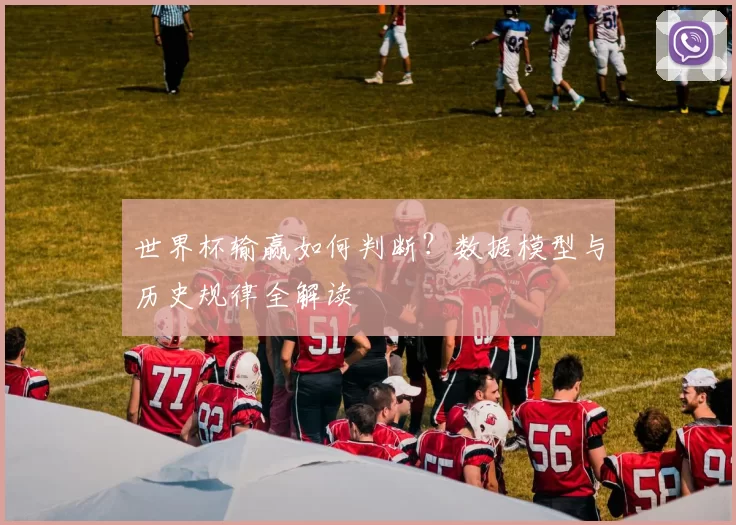 世界杯输赢如何判断？数据模型与历史规律全解读