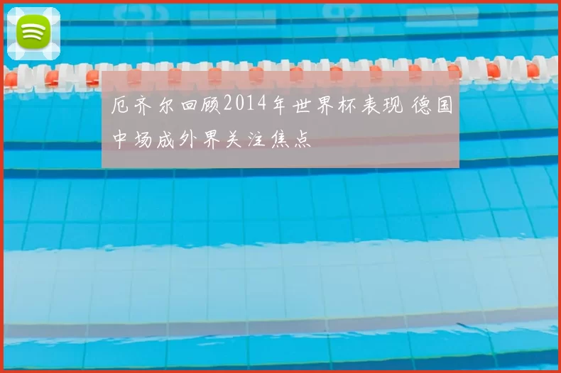 厄齐尔回顾2014年世界杯表现 德国中场成外界关注焦点