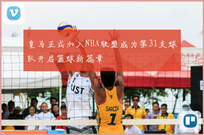 皇马正式加入NBA联盟成为第31支球队开启篮球新篇章