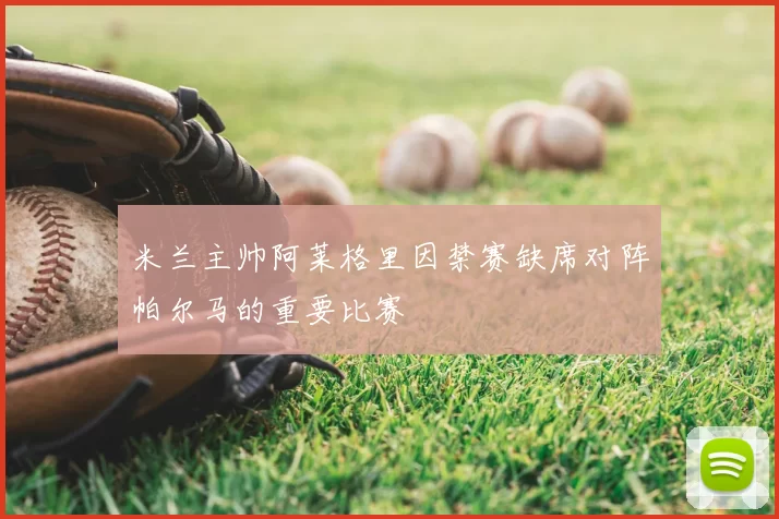 米兰主帅阿莱格里因禁赛缺席对阵帕尔马的重要比赛