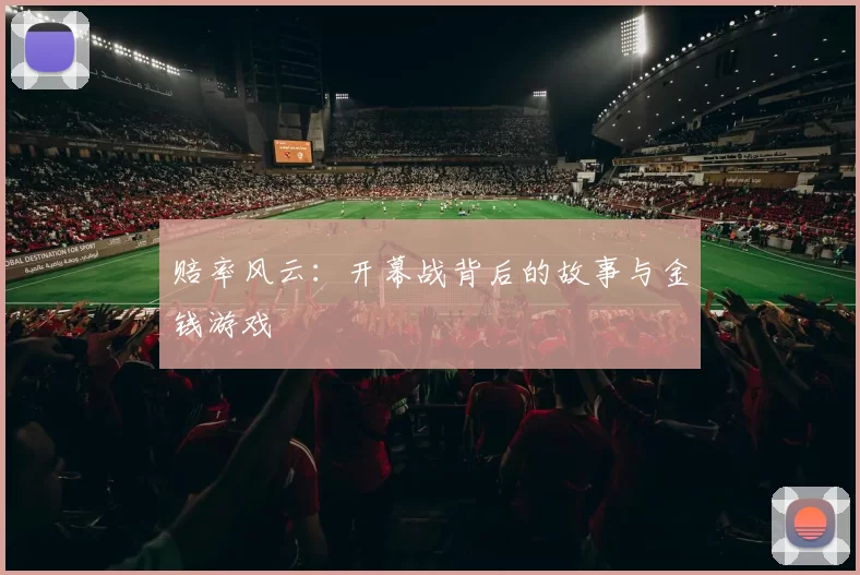 赔率风云：开幕战背后的故事与金钱游戏