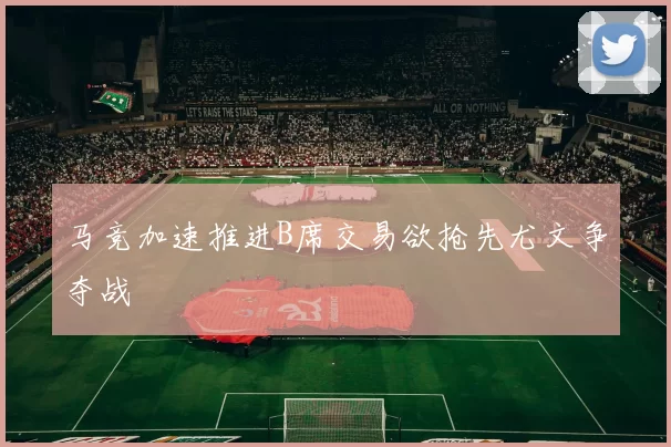 马竞加速推进B席交易欲抢先尤文争夺战