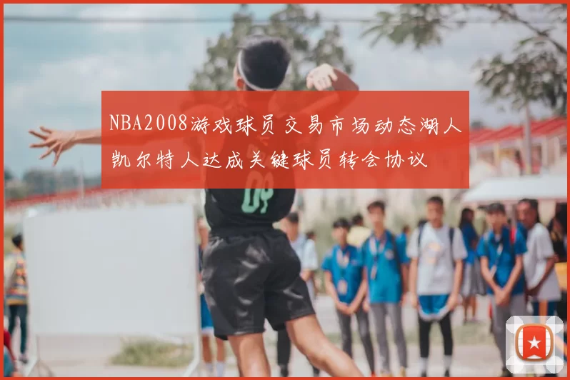 NBA2008游戏球员交易市场动态湖人凯尔特人达成关键球员转会协议