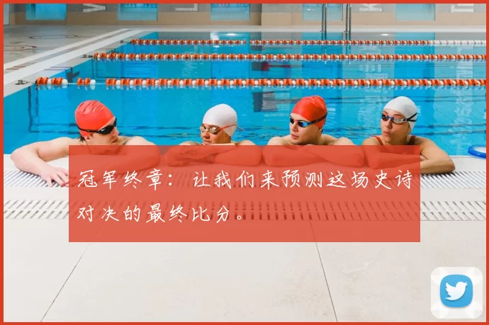 冠军终章:让我们来预测这场史诗对决的最终比分。