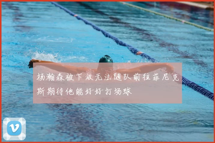 杨瀚森被下放无法随队前往菲尼克斯期待他能好好打场球