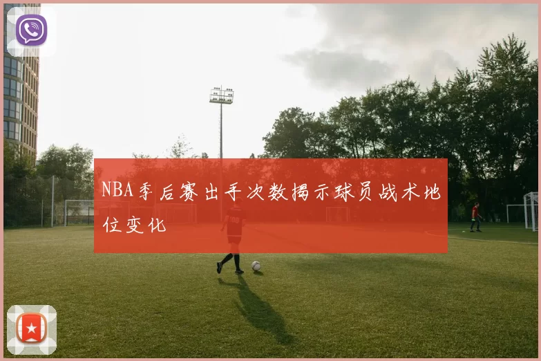 NBA季后赛出手次数揭示球员战术地位变化