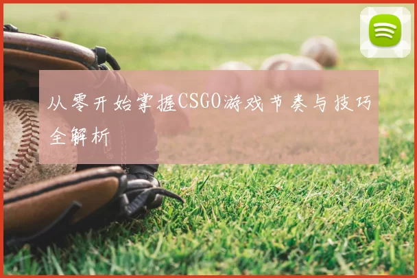 从零开始掌握CSGO游戏节奏与技巧全解析