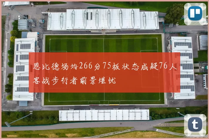 恩比德场均266分75板状态成疑76人客战步行者前景堪忧