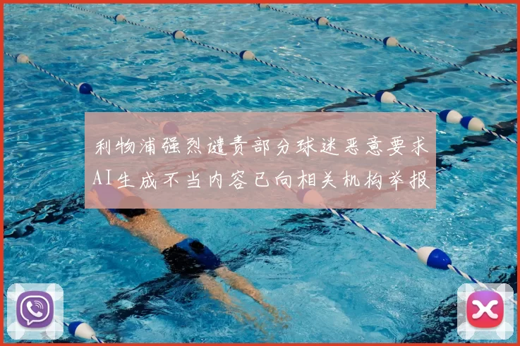 利物浦强烈谴责部分球迷恶意要求AI生成不当内容已向相关机构举报