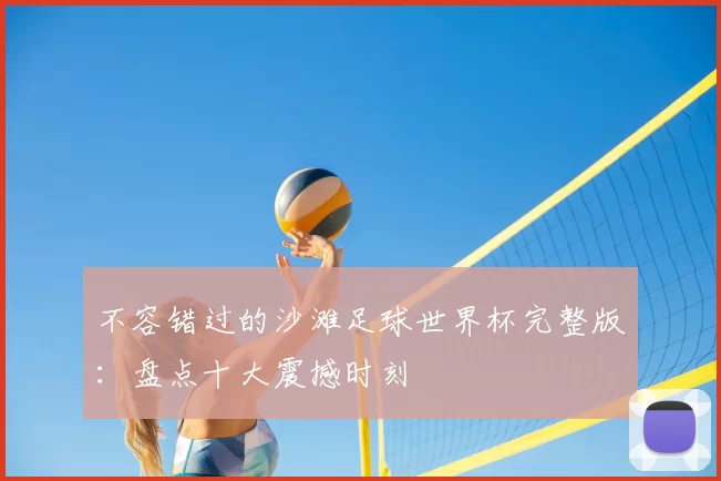 不容错过的沙滩足球世界杯完整版：盘点十大震撼时刻