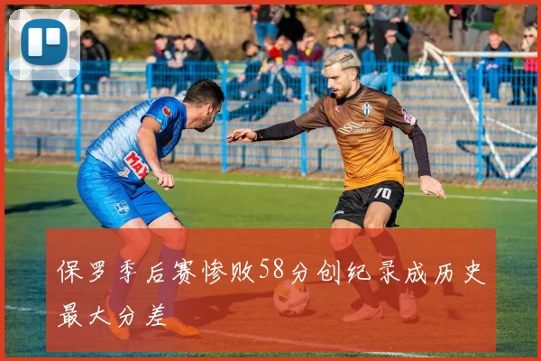保罗季后赛惨败58分创纪录成历史最大分差