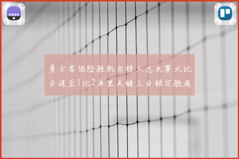 勇士客场险胜凯尔特人总决赛大比分追至1比2库里关键三分锁定胜局