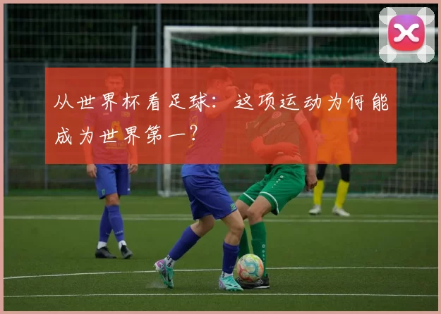 从世界杯看足球：这项运动为何能成为世界第一？