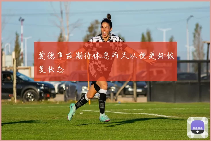 爱德华兹期待休息两天以便更好恢复状态