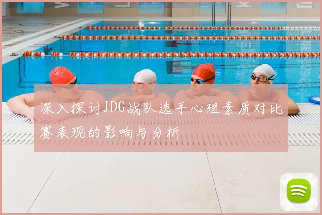 深入探讨JDG战队选手心理素质对比赛表现的影响与分析