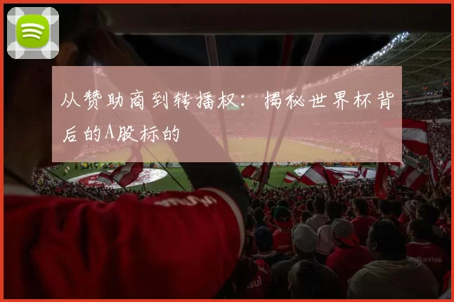 从赞助商到转播权:揭秘世界杯背后的A股标的
