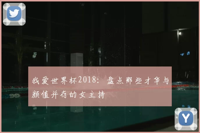 我爱世界杯2018：盘点那些才华与颜值并存的女主持