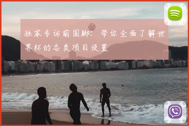 独家专访前国脚:带你全面了解世界杯的各类项目设置