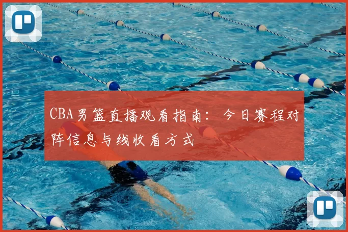 CBA男篮直播观看指南：今日赛程对阵信息与线收看方式