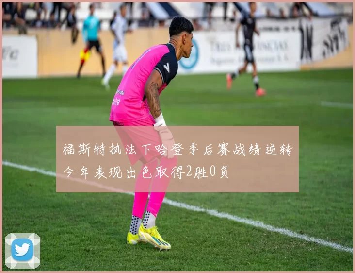 福斯特执法下哈登季后赛战绩逆转今年表现出色取得2胜0负